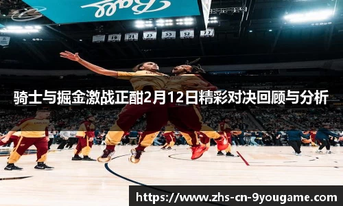 骑士与掘金激战正酣2月12日精彩对决回顾与分析